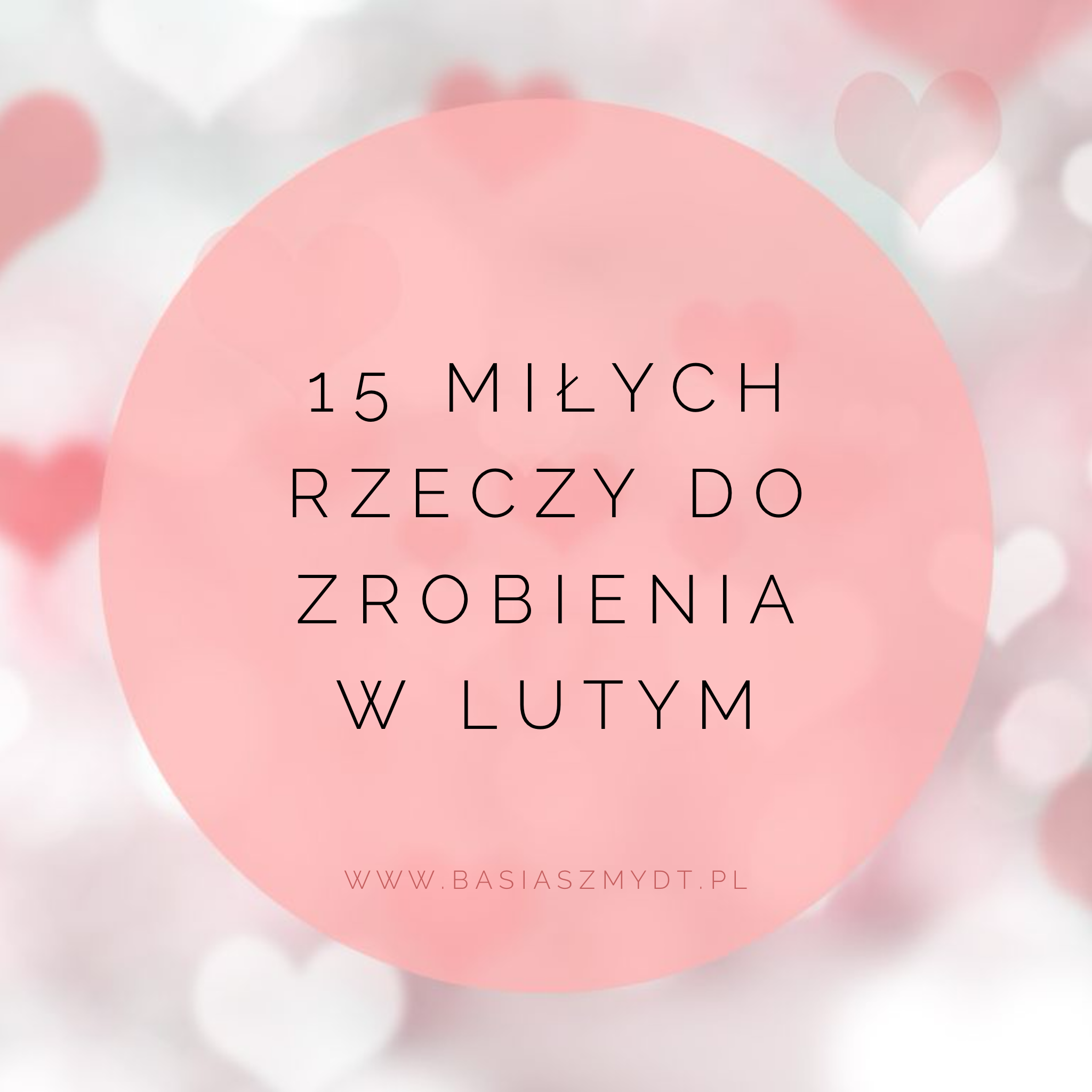 15 MIŁYCH RZECZY DO ZROBIENIA W LUTYM
