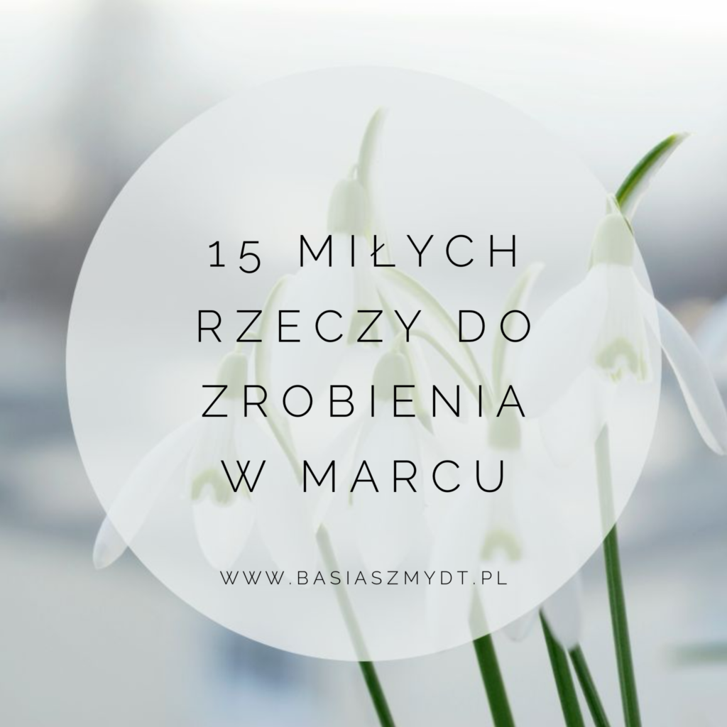 15 MIŁYCH RZECZY DO&nbsp;ZROBIENIA W&nbsp;MARCU