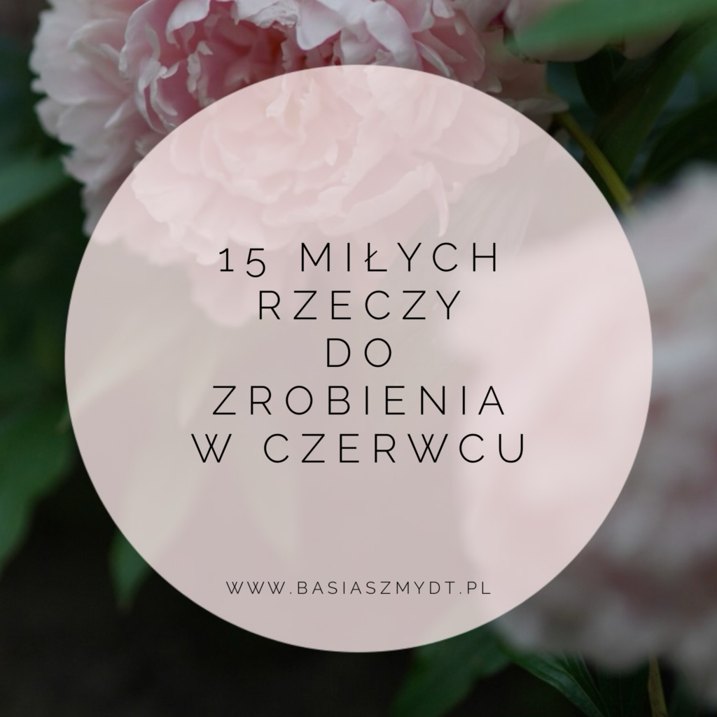 15 MIŁYCH RZECZY DO&nbsp;ZROBIENIA W&nbsp;CZERWCU